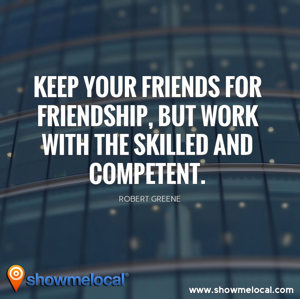 Keep your friends for friendship, but work with the skilled and competent ~ Robert Greene