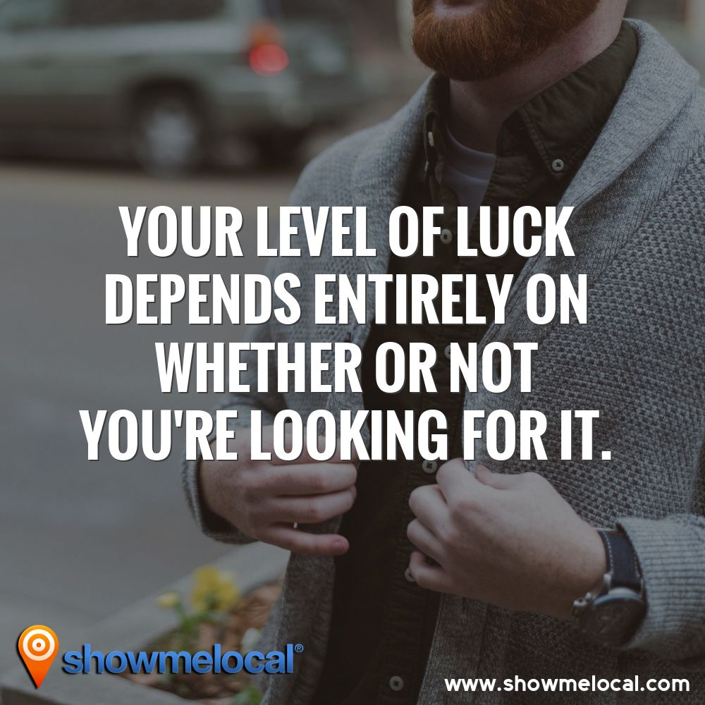 Your level of luck depends entirely on whether or not you're looking for it. ~ 