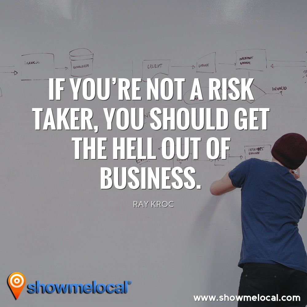 If you're not a risk taker, you should get the hell out of business. ~ Ray Kroc