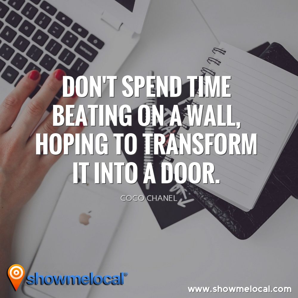 Don't spend time beating on a wall, hoping to transform it into a door. ~ Coco Chanel