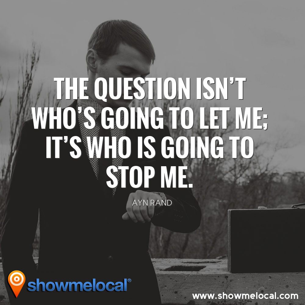 The question isn't who's going to let me; it's who is going to stop me. ~ Ayn Rand