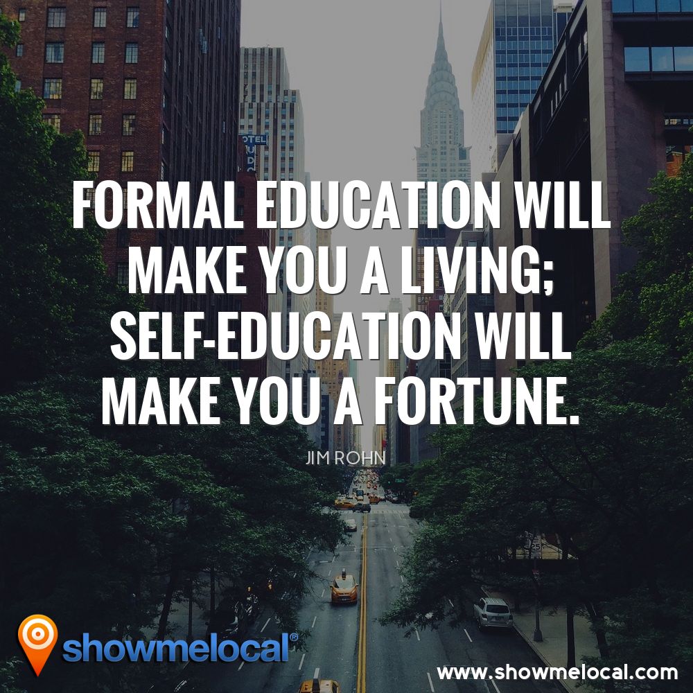 Formal education will make you a living; self-education will make you a fortune. ~ Jim Rohn