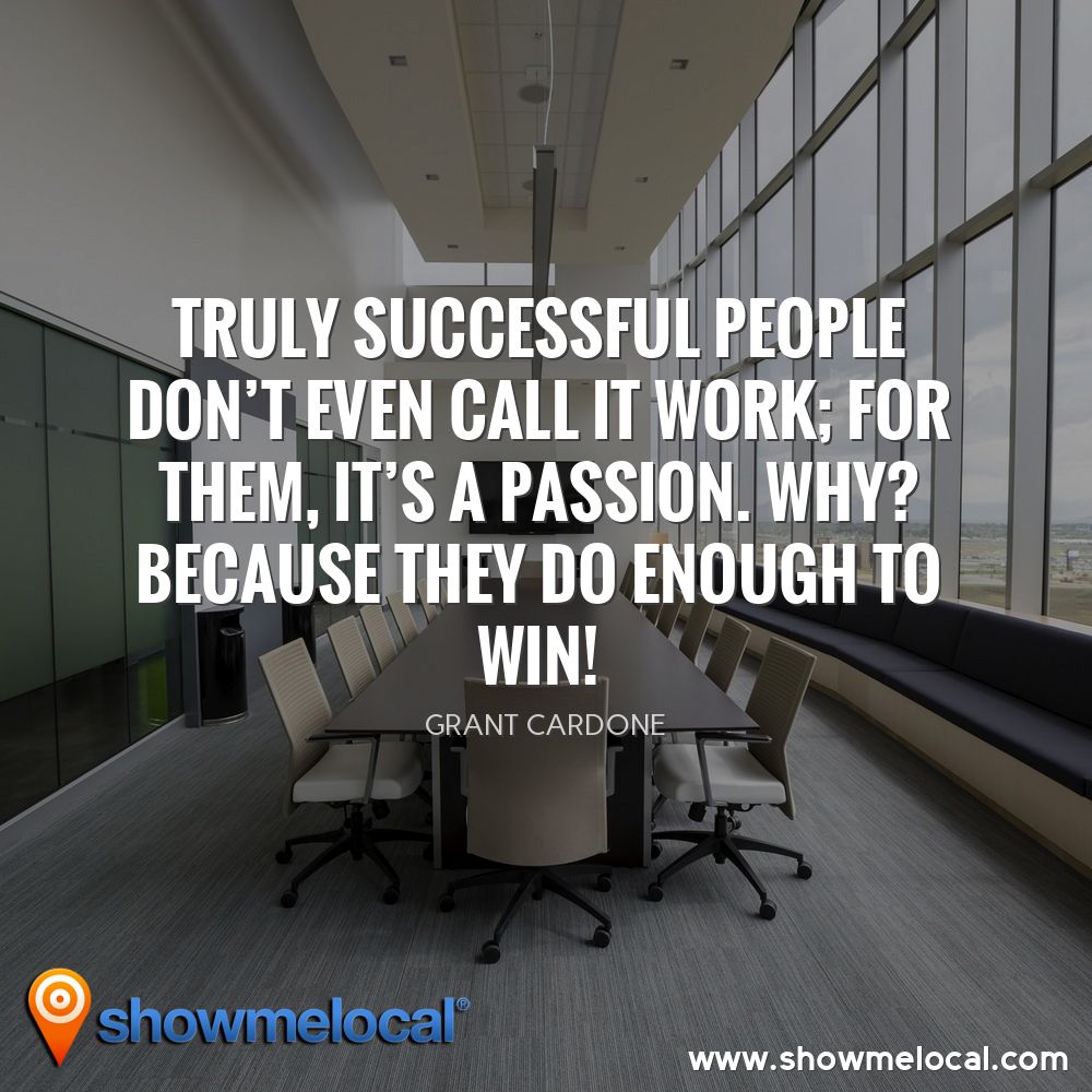 Truly successful people don't even call it work; for them, it's a passion. Why? Because they do enough to win! ~ Grant Cardone