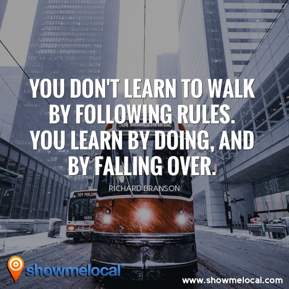 You don't learn to walk by following rules. You learn by doing, and by falling over. ~ Richard Branson