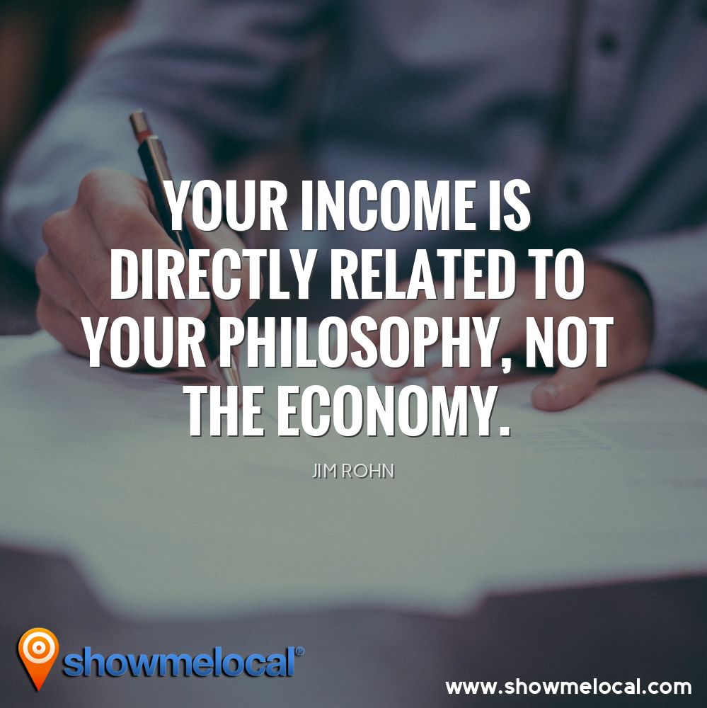 Your income is directly related to your philosophy, NOT the economy. ~ Jim Rohn