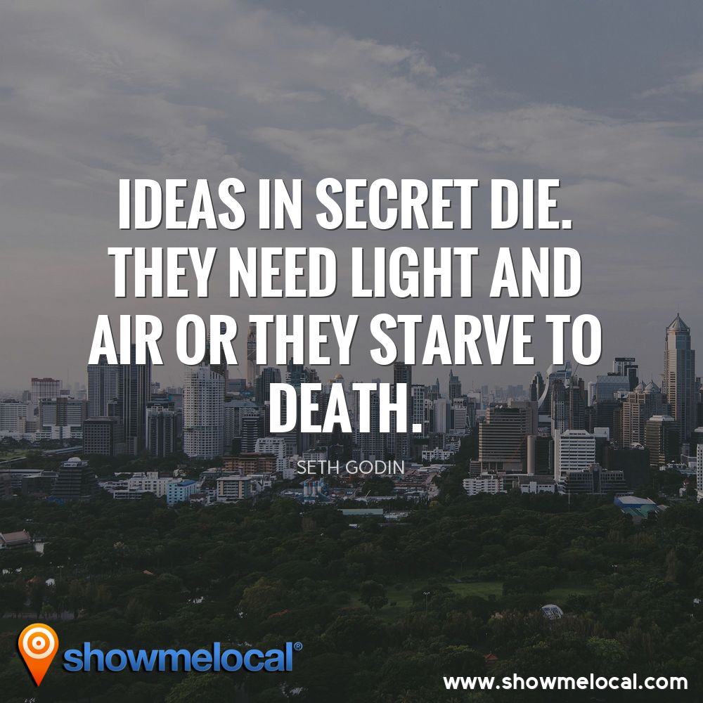 Ideas in secret die. They need light and air or they starve to death. ~ Seth Godin