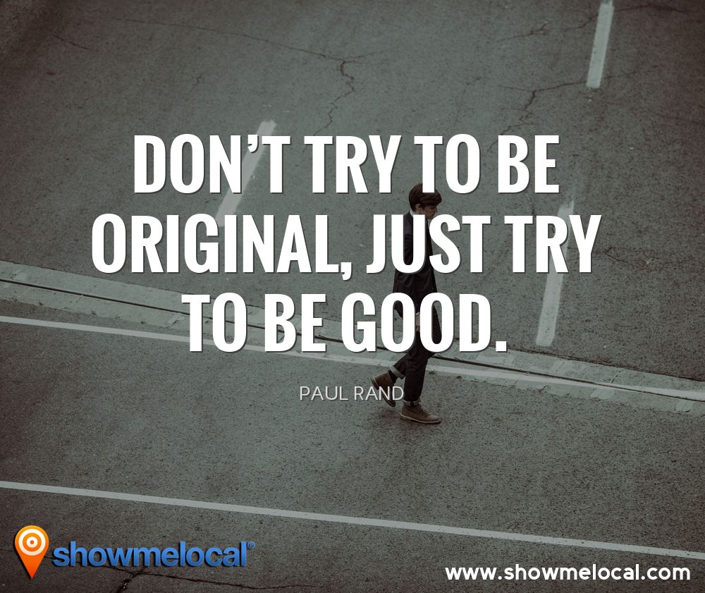 Don't try to be original, just try to be good. ~ Paul Rand
