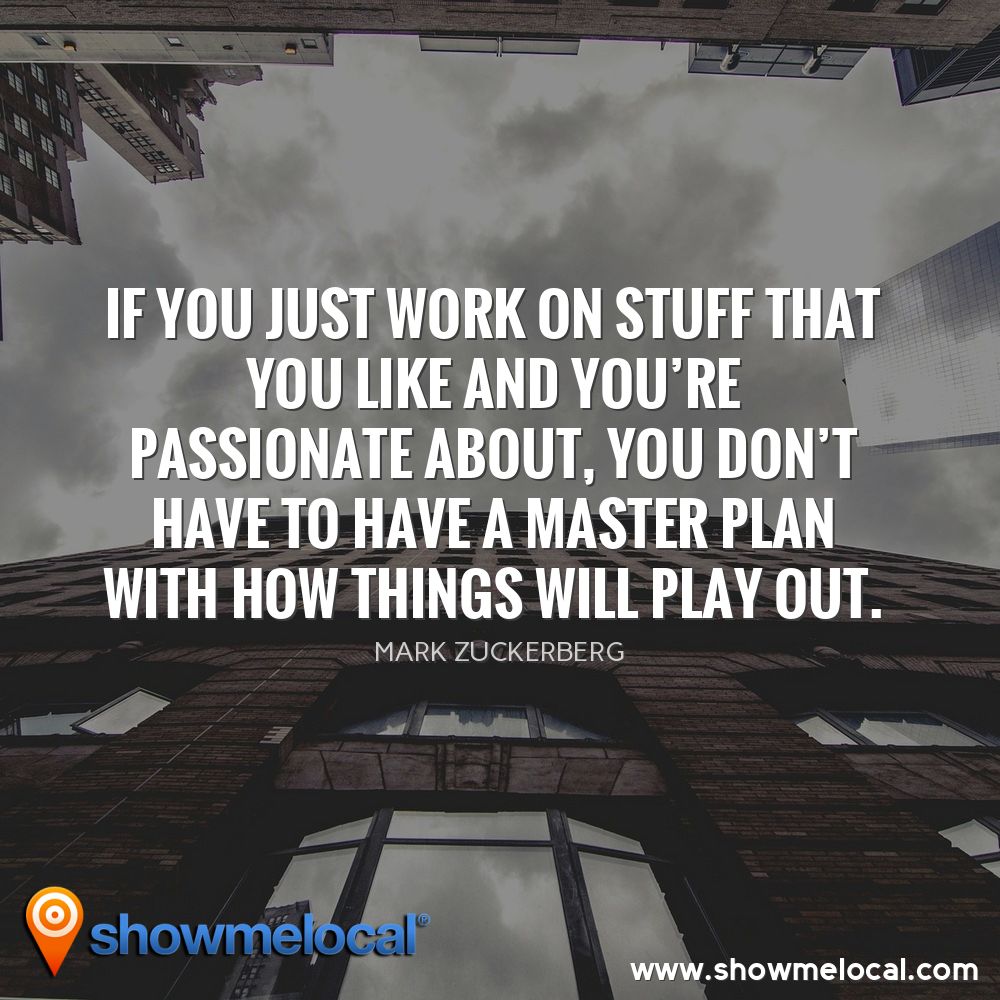If you just work on stuff that you like and you're passionate about, you don't have to have a master plan with how things will play out. ~ Mark Zuckerberg