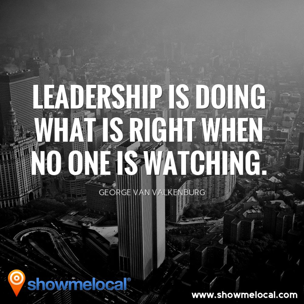Leadership is doing what is right when no one is watching. ~ George Van Valkenburg