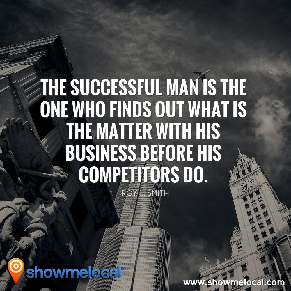 The successful man is the one who finds out what is the matter with his business before his competitors do. ~ Roy L. Smith