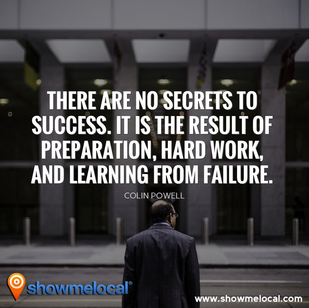 There are no secrets to success. It is the result of preparation, hard work, and learning from failure. ~ Colin Powell