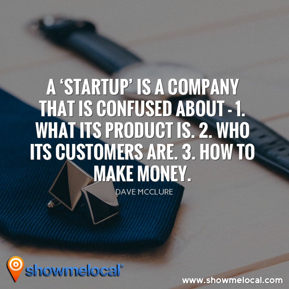 A 'startup' is a company that is confused about - 1. What its product is. 2. Who its customers are. 3. How to make money. ~ Dave McClure