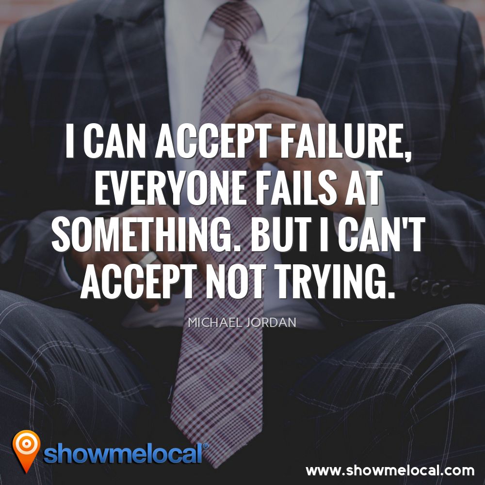 I can accept failure, everyone fails at something. But I can't accept not trying. ~ Michael Jordan