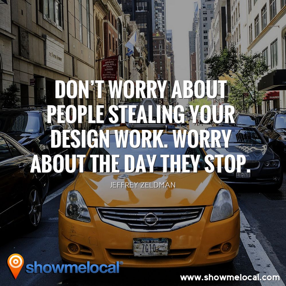 Don't worry about people stealing your design work. Worry about the day they stop. ~ Jeffrey Zeldman