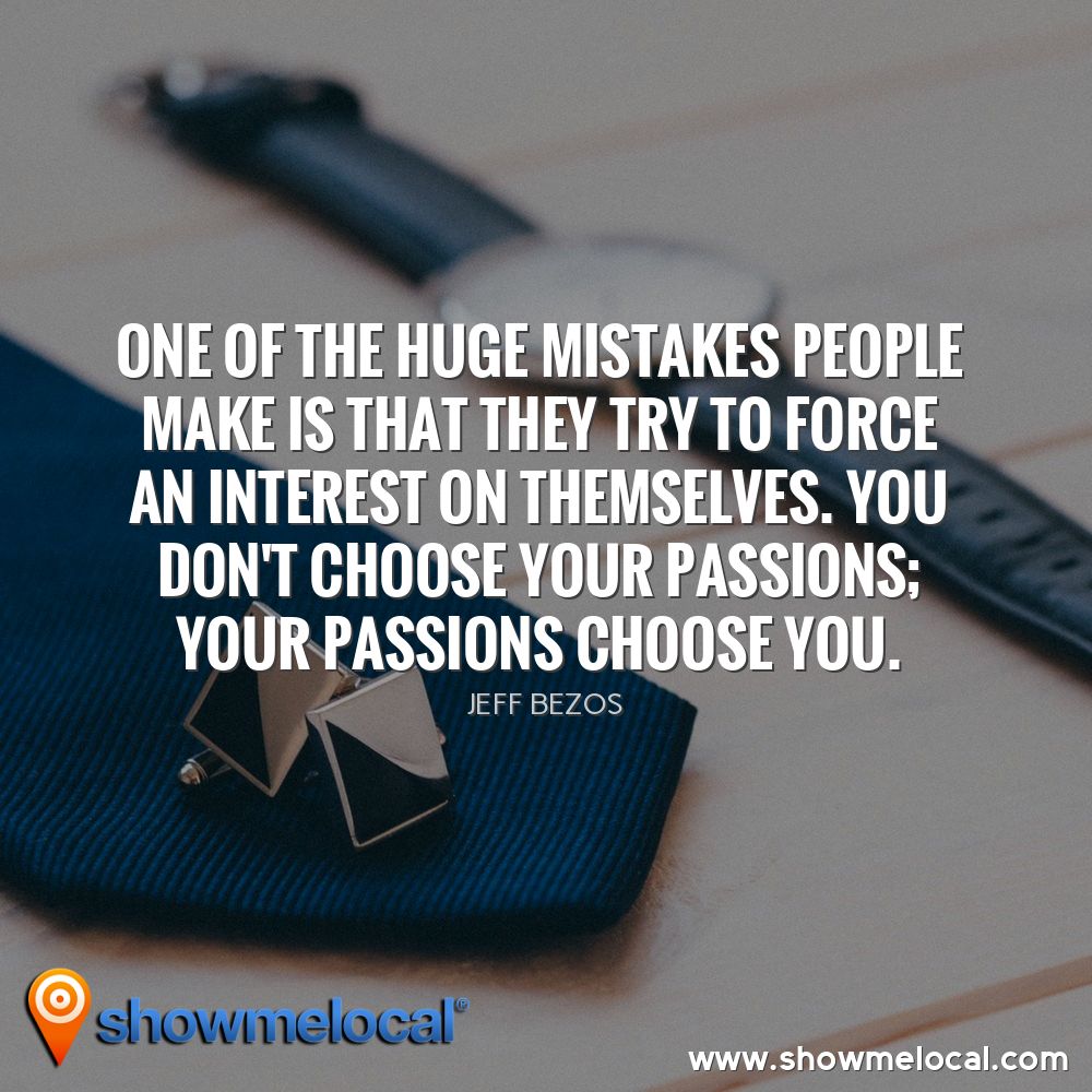 One of the huge mistakes people make is that they try to force an interest on themselves. You don't choose your passions; your passions choose you. ~ Jeff Bezos