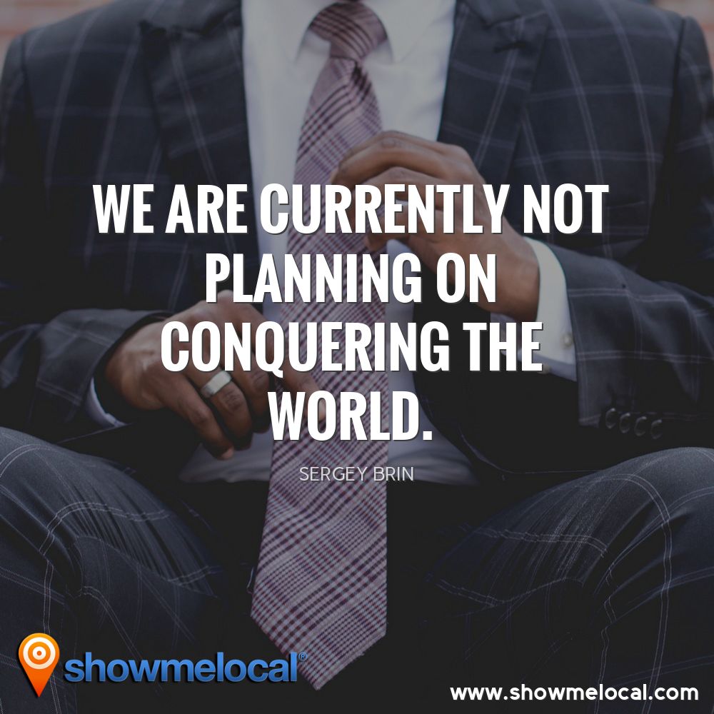 We are currently not planning on conquering the world. ~ Sergey Brin