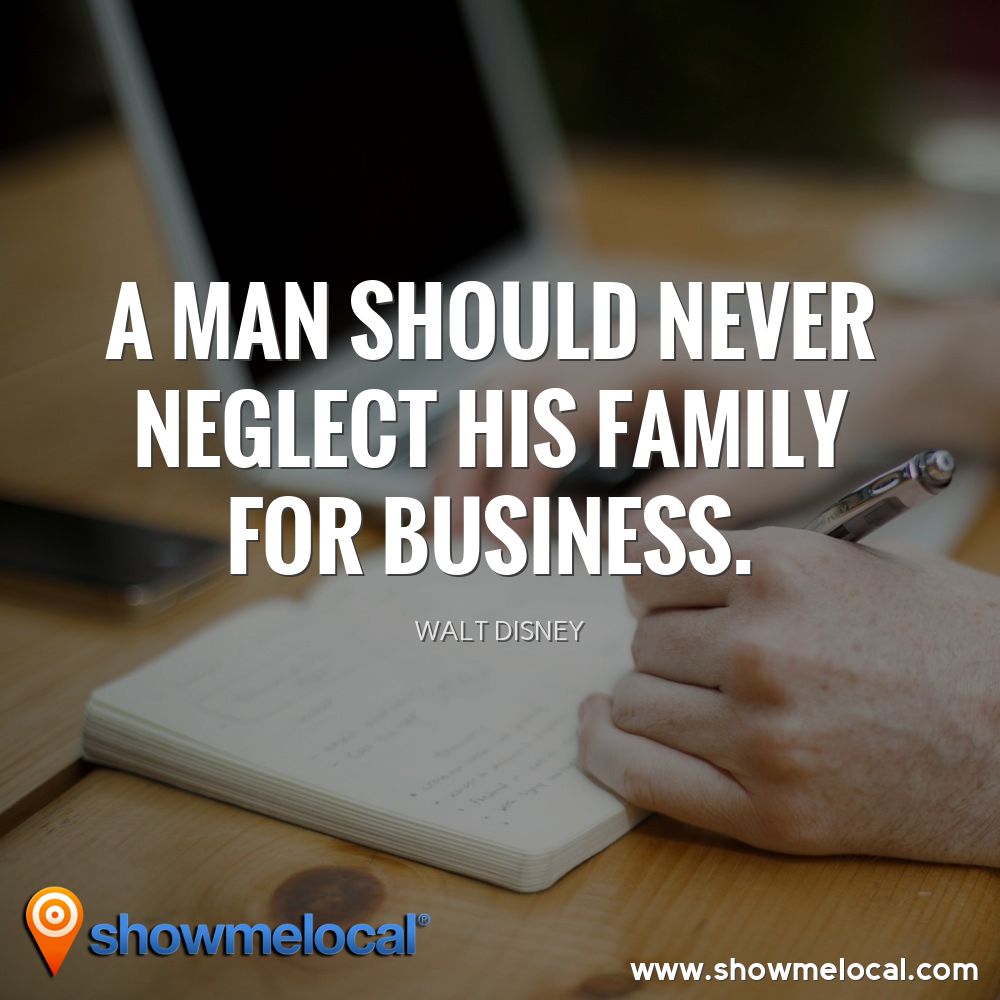 A man should never neglect his family for business. ~ Walt Disney