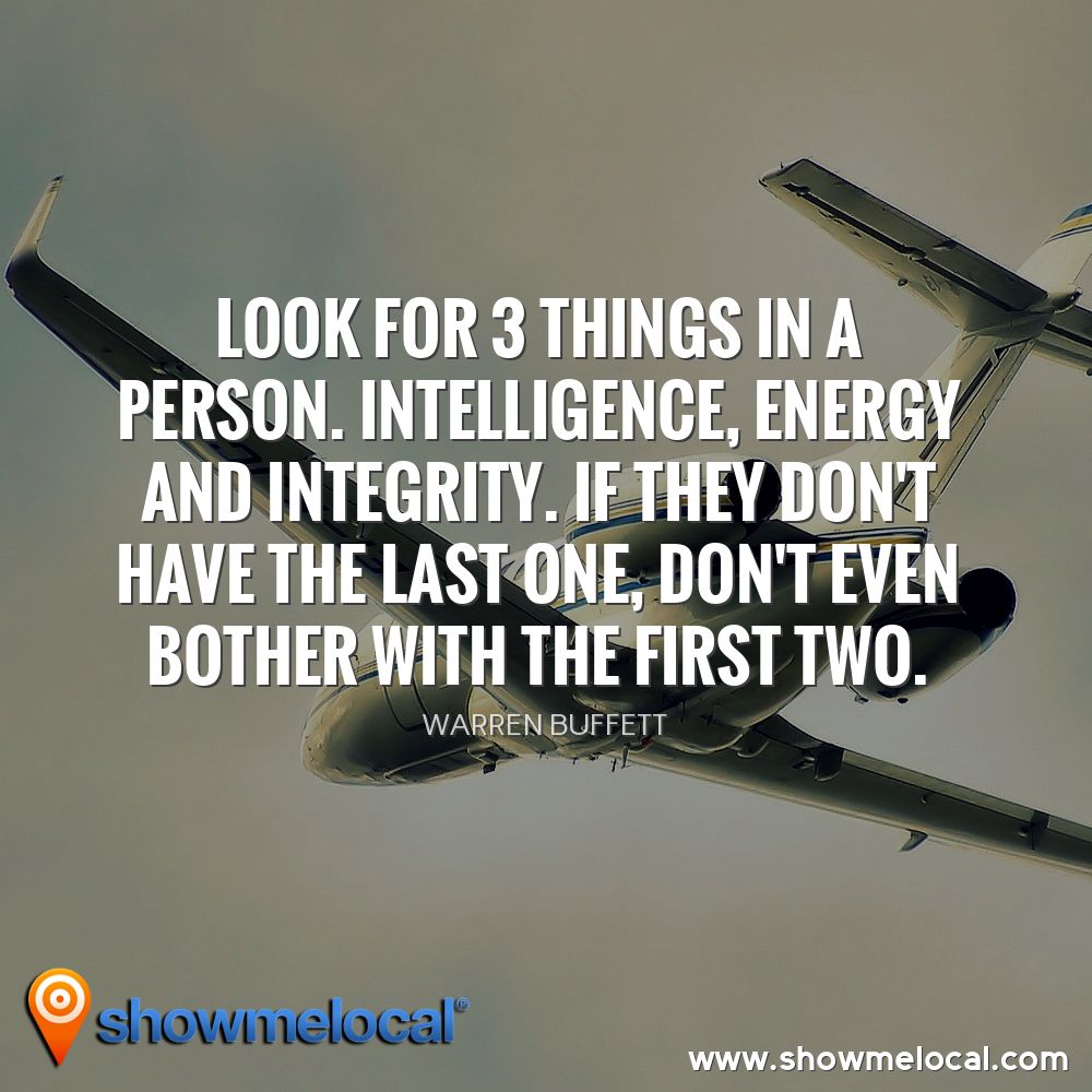 Look for 3 things in a person. Intelligence, Energy and Integrity. If they don't have the last one, don't even bother with the first two. ~ Warren Buffett