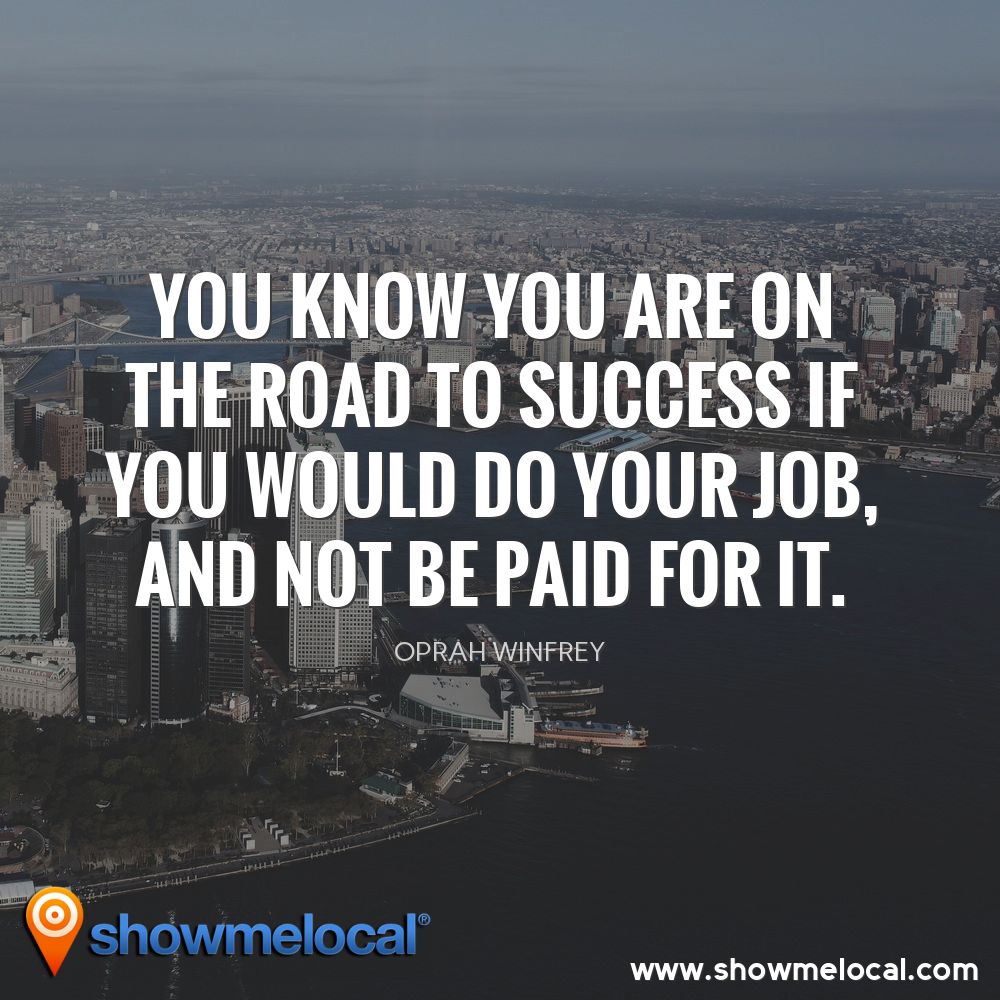 You know you are on the road to success if you would do your job, and not be paid for it. ~ Oprah Winfrey