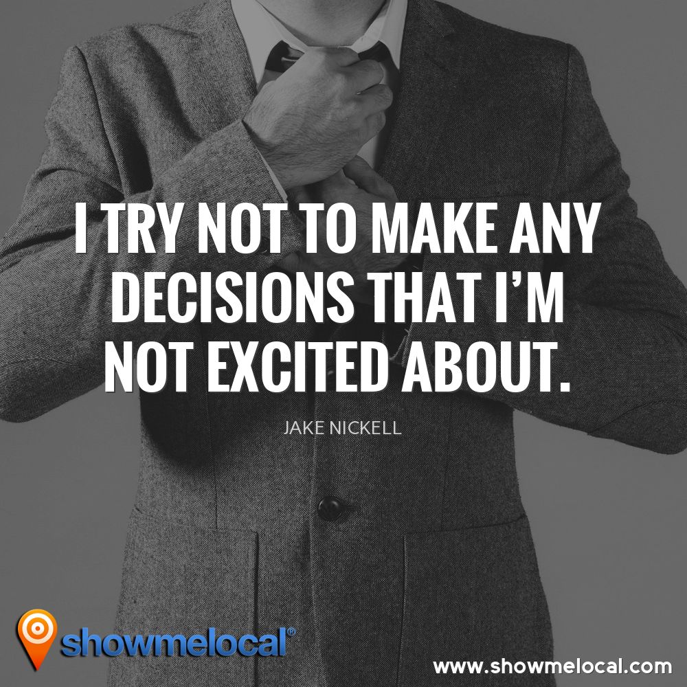 I try not to make any decisions that I'm not excited about. ~ Jake Nickell