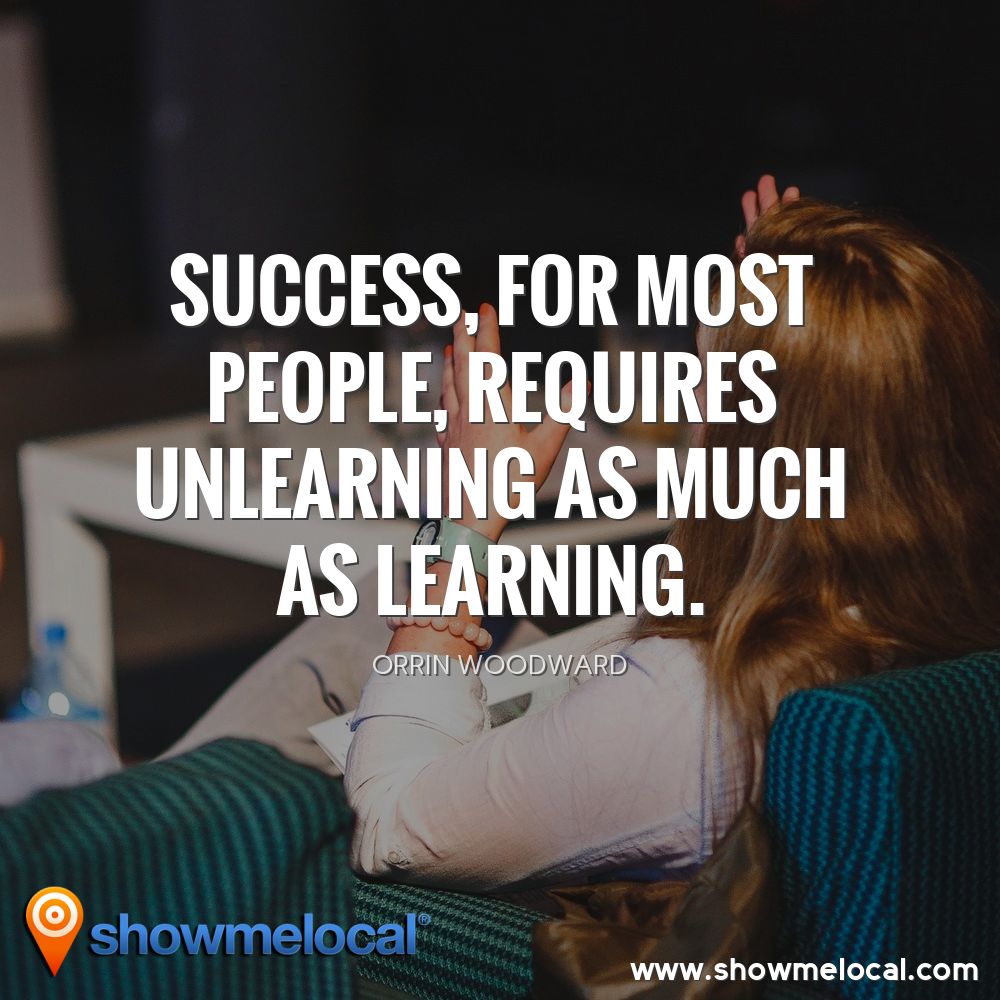 Success, for most people, requires unlearning as much as learning. ~ Orrin Woodward