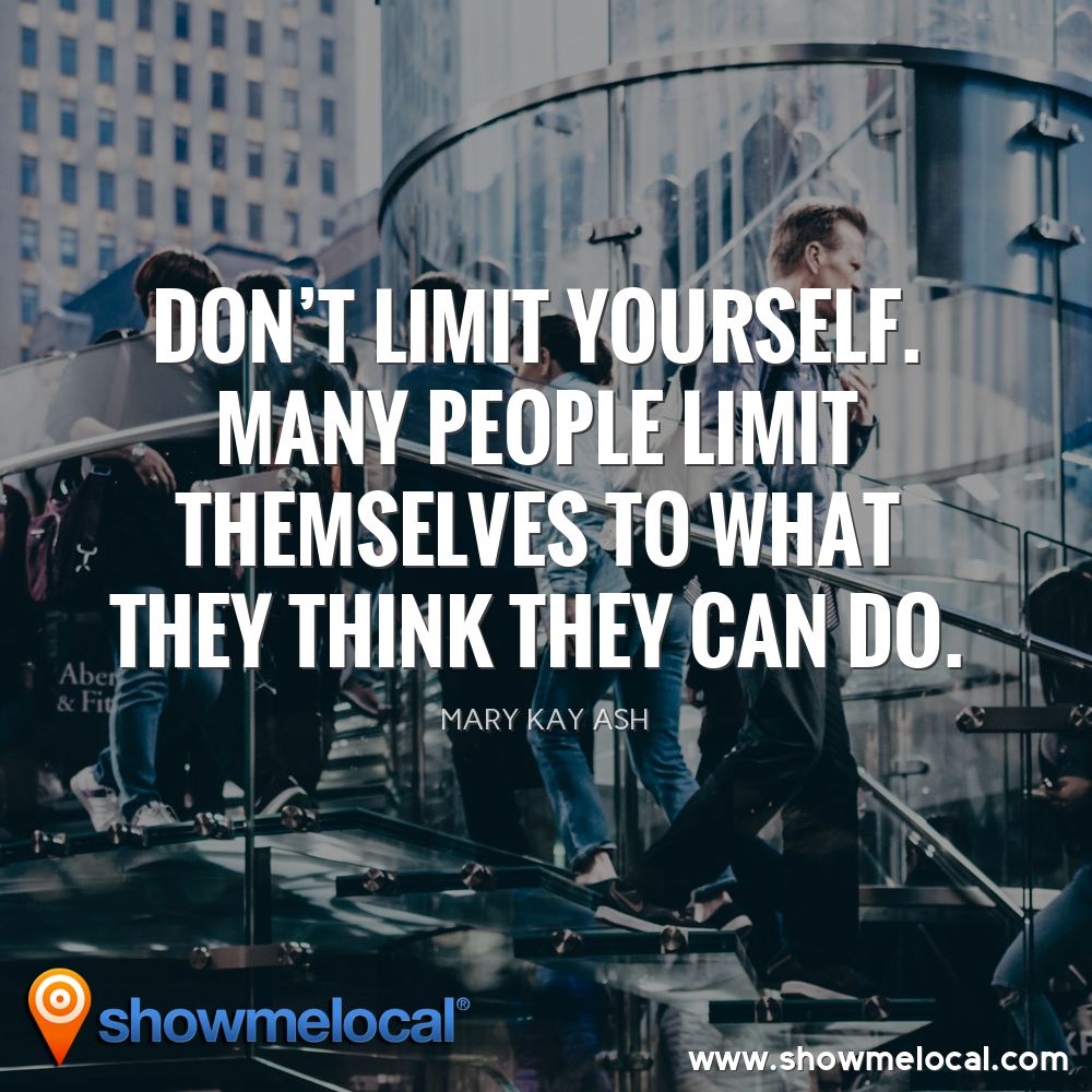 Don't limit yourself. Many people limit themselves to what they think they can do. ~ Mary Kay Ash