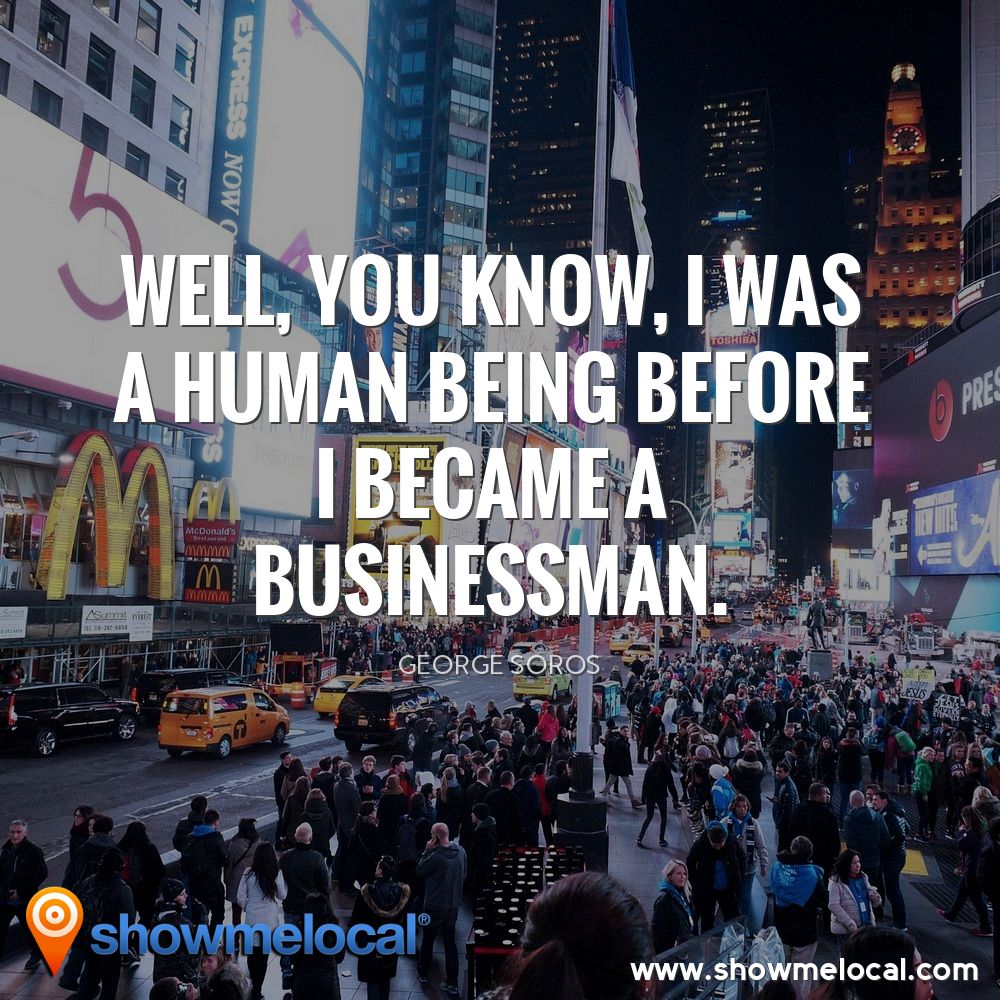 Well, you know, I was a human being before I became a businessman. ~ George Soros