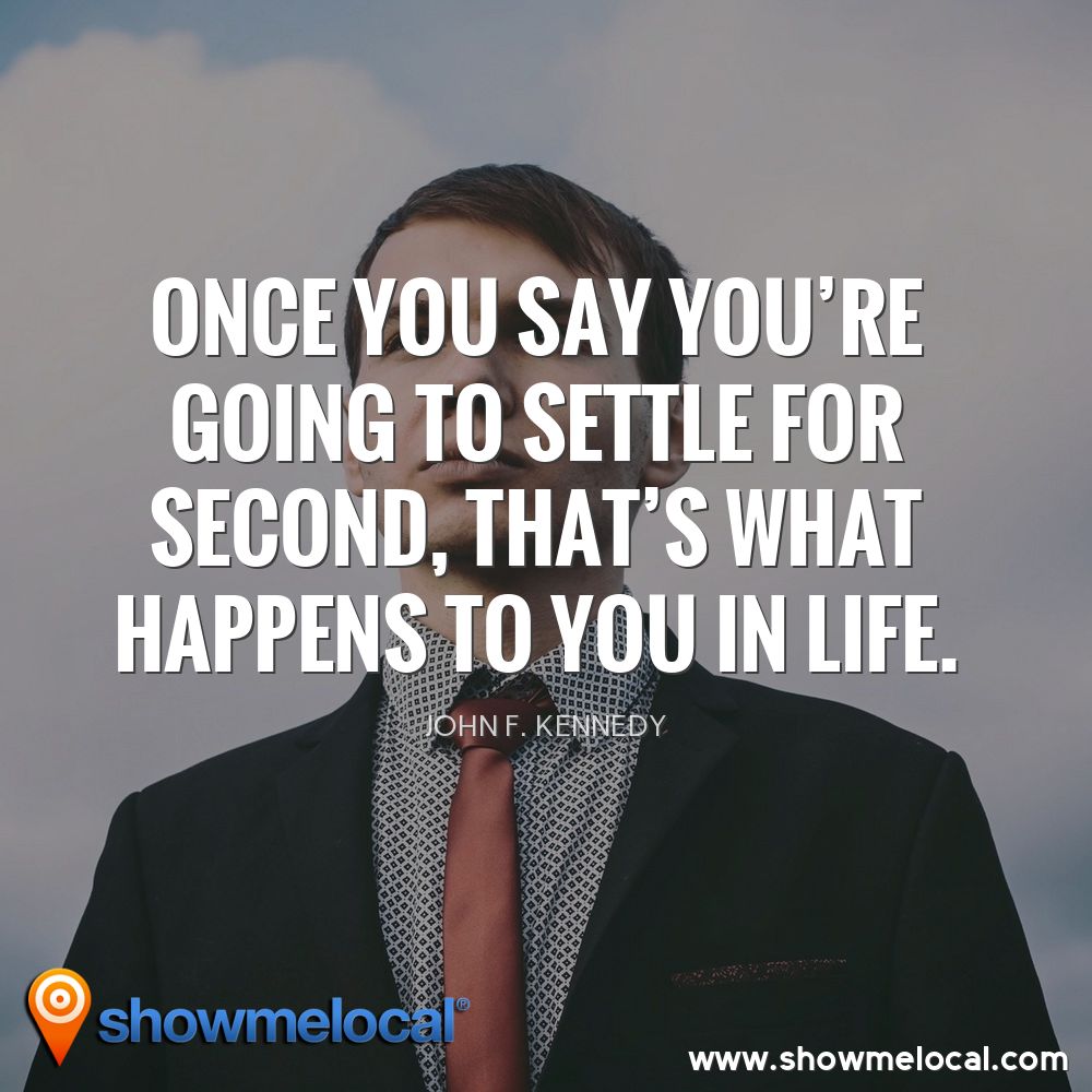 Once you say you're going to settle for second, that's what happens to you in life. ~ John F. Kennedy