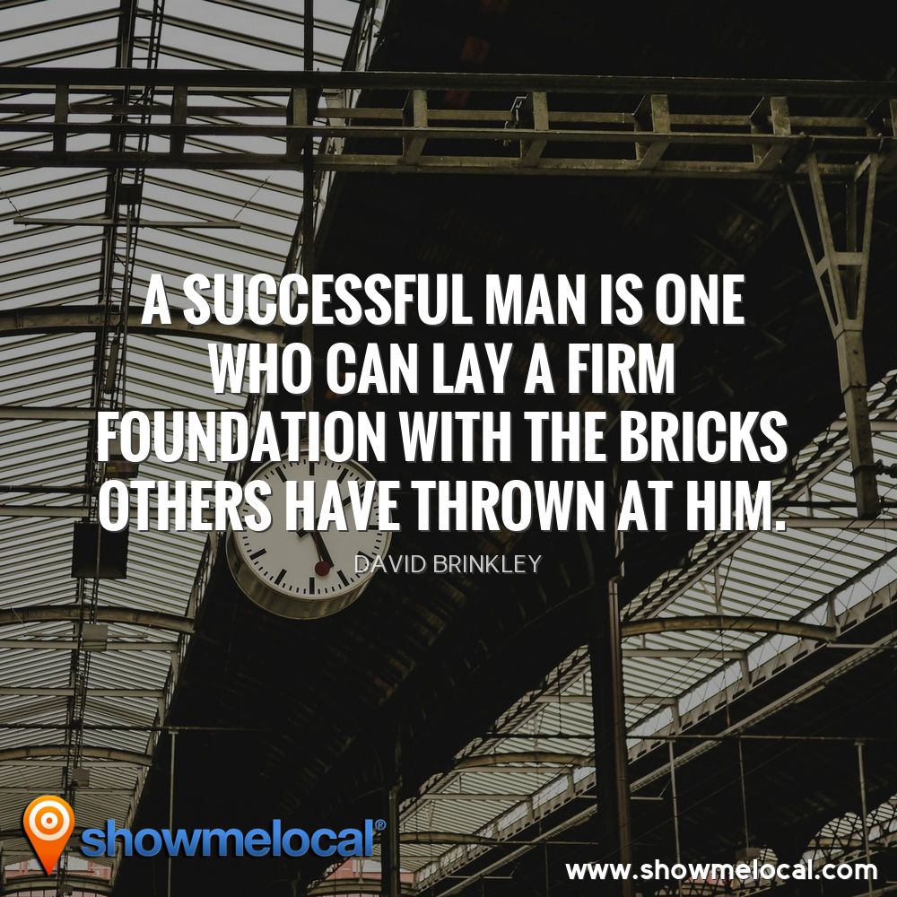 A successful man is one who can lay a firm foundation with the bricks others have thrown at him. ~ David Brinkley