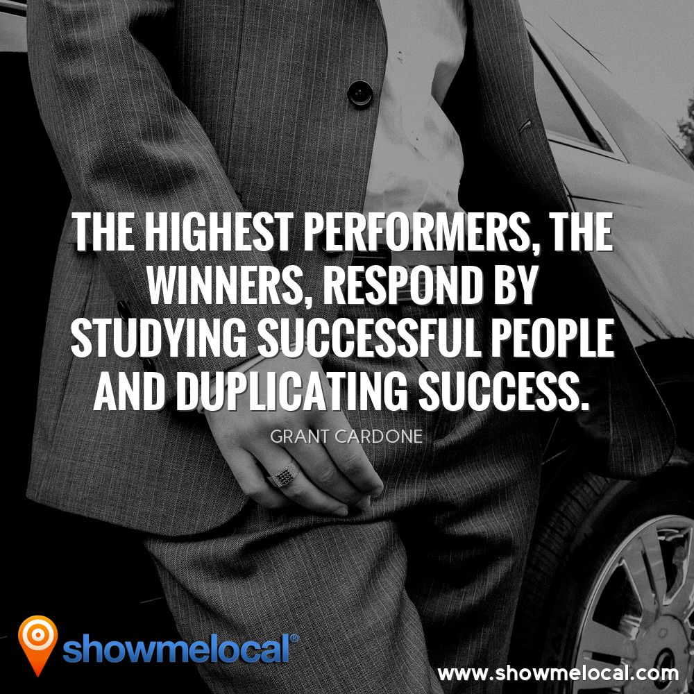 The highest performers, the winners, respond by studying successful people and duplicating success. ~ Grant Cardone