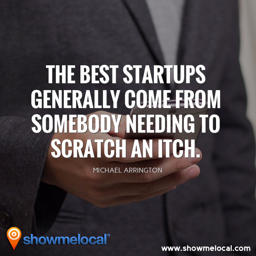 The best startups generally come from somebody needing to scratch an itch. ~ Michael Arrington