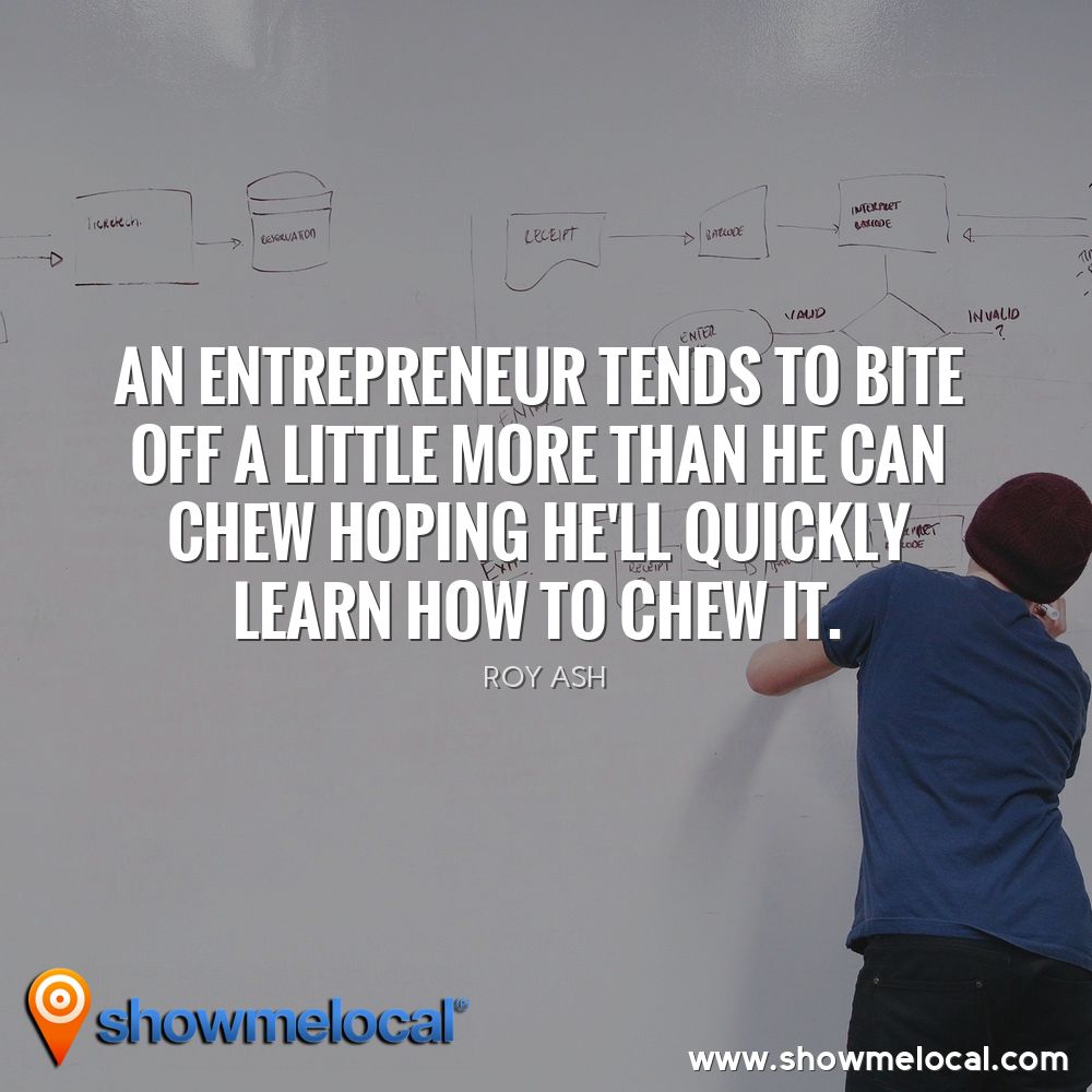 An entrepreneur tends to bite off a little more than he can chew hoping he'll quickly learn how to chew it. ~ Roy Ash
