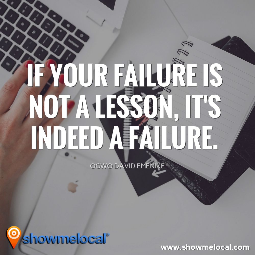 If your failure is not a lesson, it's indeed a failure. ~ Ogwo David Emenike