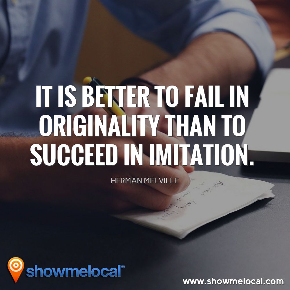 It is better to fail in originality than to succeed in imitation. ~ Herman Melville