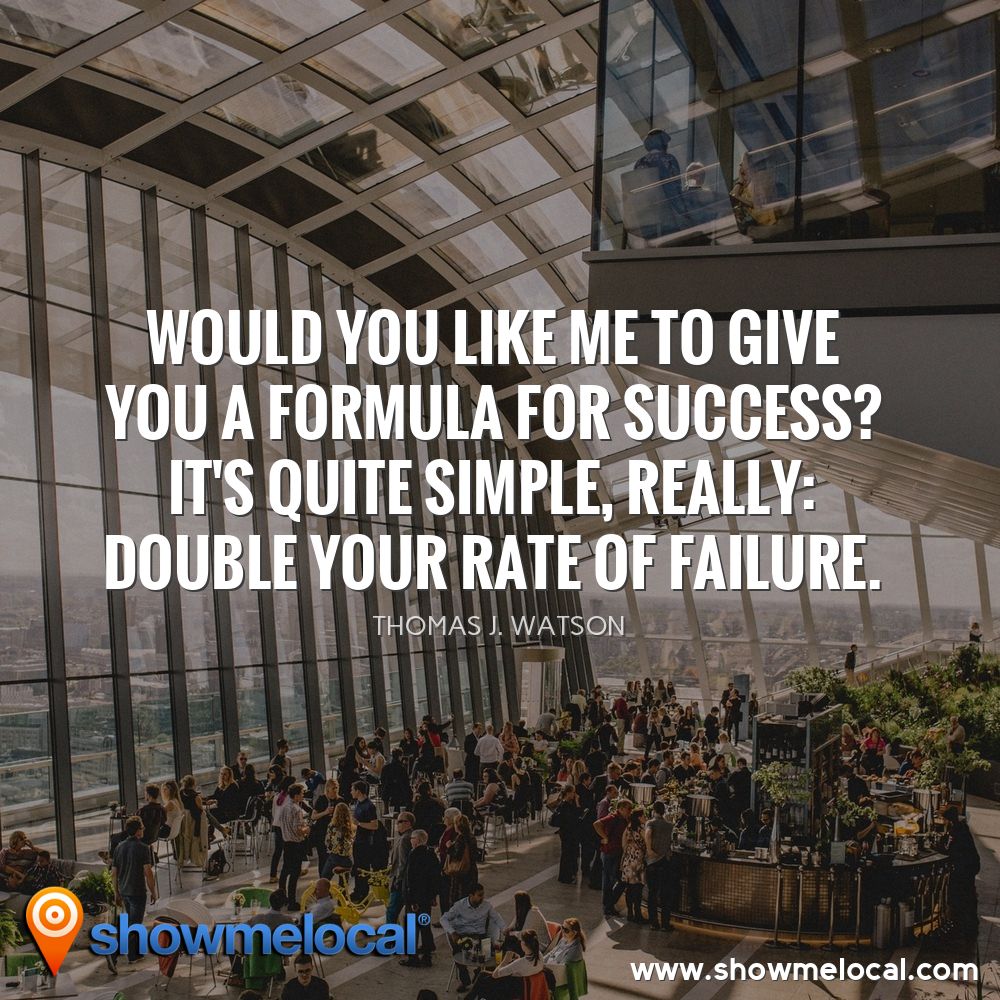 Would you like me to give you a formula for success? It's quite simple, really: Double your rate of failure. ~ Thomas J. Watson