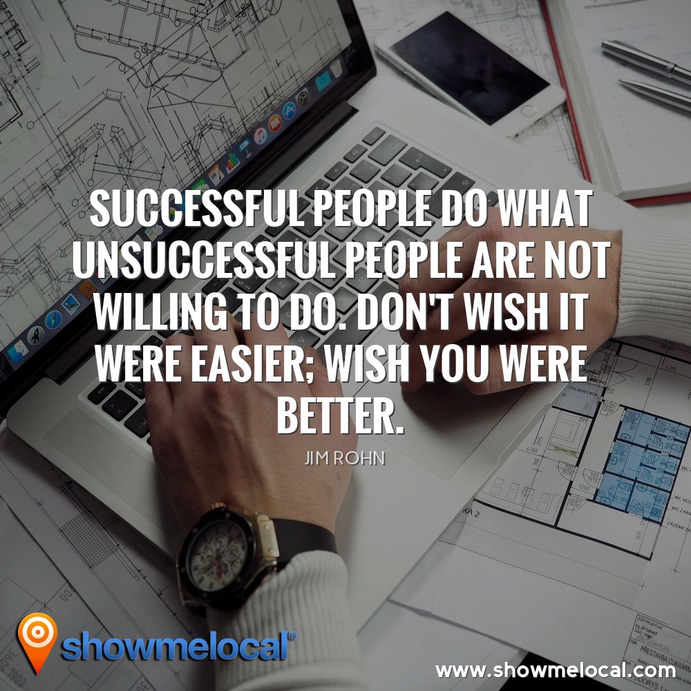 Successful people do what unsuccessful people are not willing to do. Don't wish it were easier; wish you were better. ~ Jim Rohn