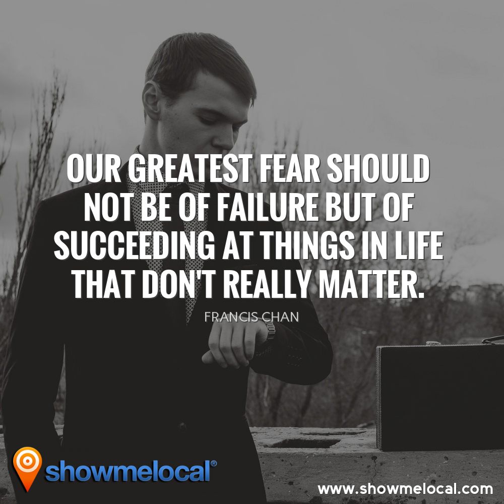 Our greatest fear should not be of failure but of succeeding at things in life that don't really matter. ~ Francis Chan