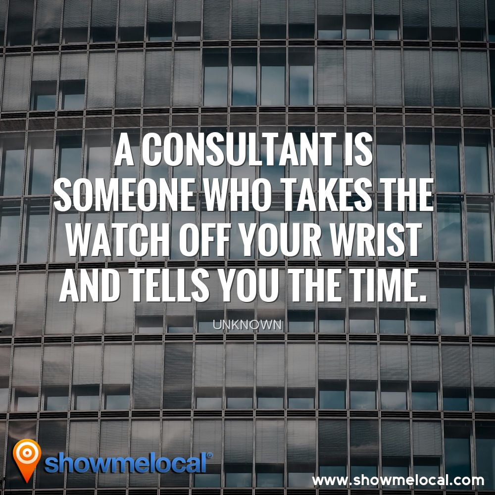 A consultant is someone who takes the watch off your wrist and tells you the time. ~ Unknown