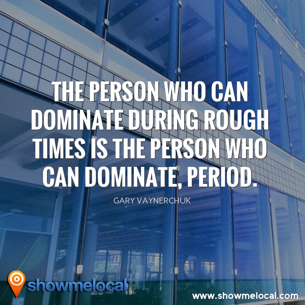 The person who can dominate during rough times is the person who can dominate, period. ~ Gary Vaynerchuk