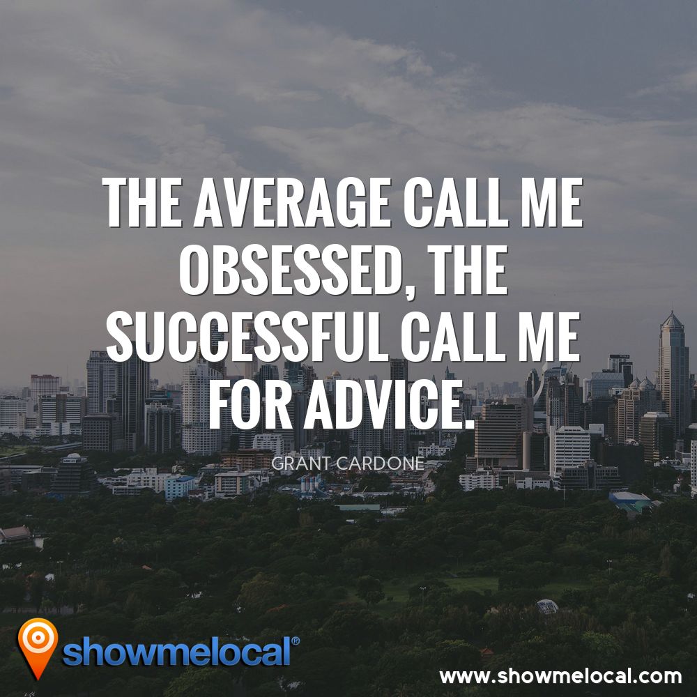 The average call me obsessed, the successful call me for advice. ~ Grant Cardone
