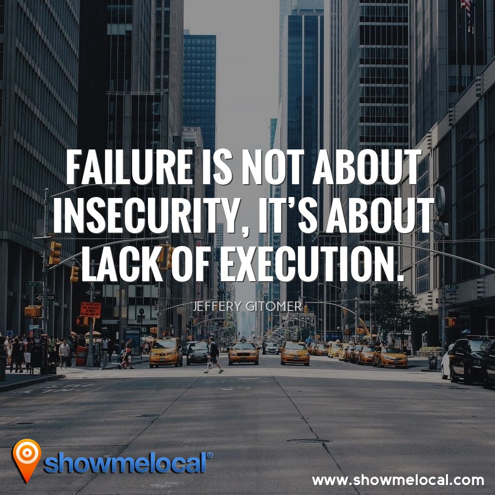 Failure is not about insecurity, it's about lack of execution. ~ Jeffery Gitomer