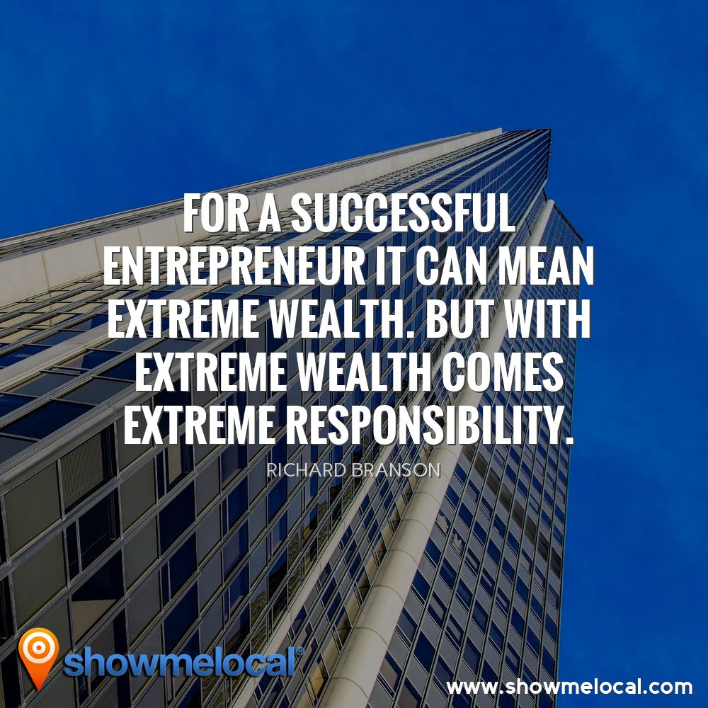 For a successful entrepreneur it can mean extreme wealth. But with extreme wealth comes extreme responsibility. ~ Richard Branson