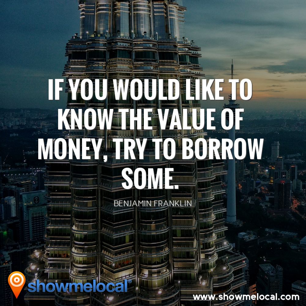 If you would like to know the value of money, try to borrow some. ~ Benjamin Franklin