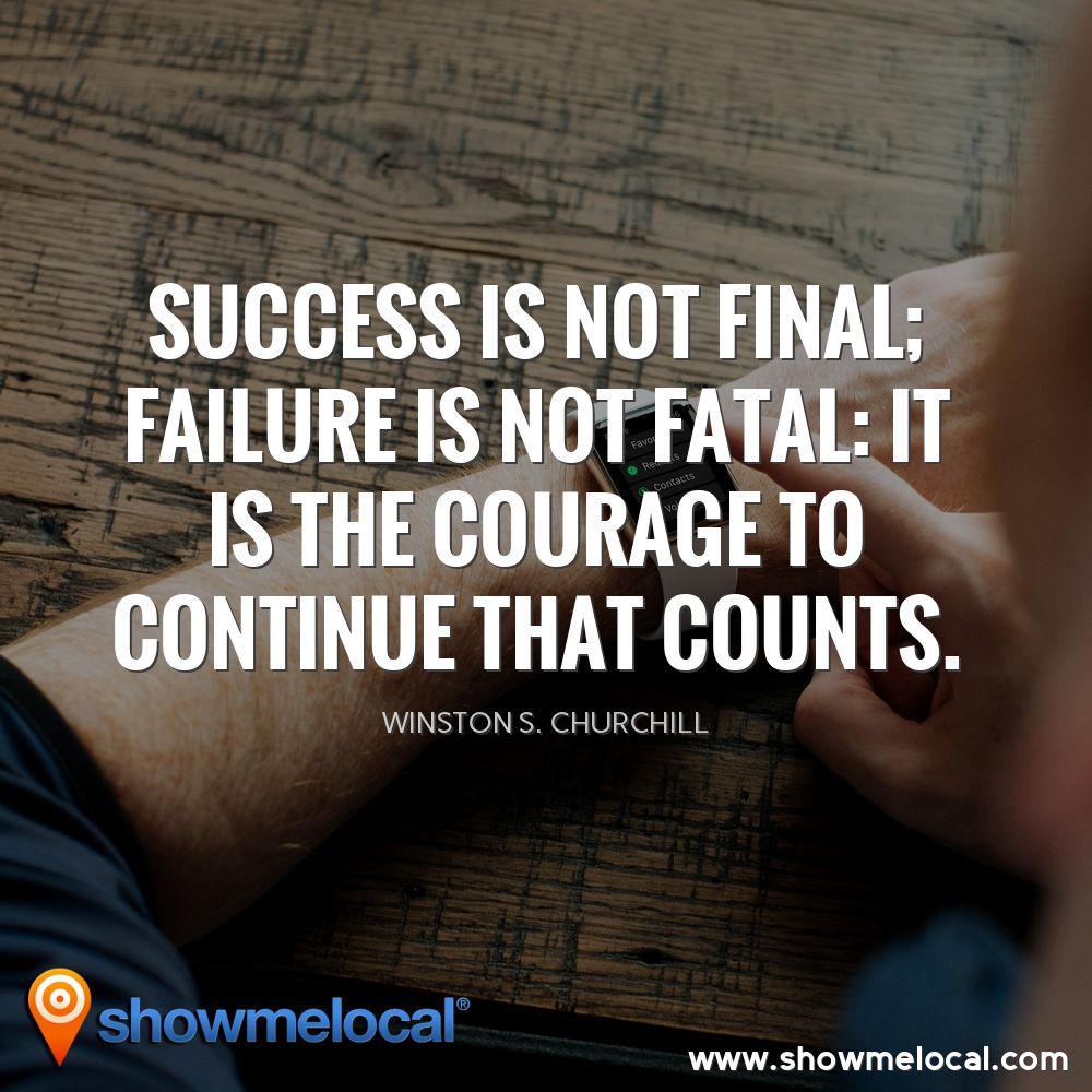 Success is not final; failure is not fatal: It is the courage to continue that counts. ~ Winston S. Churchill