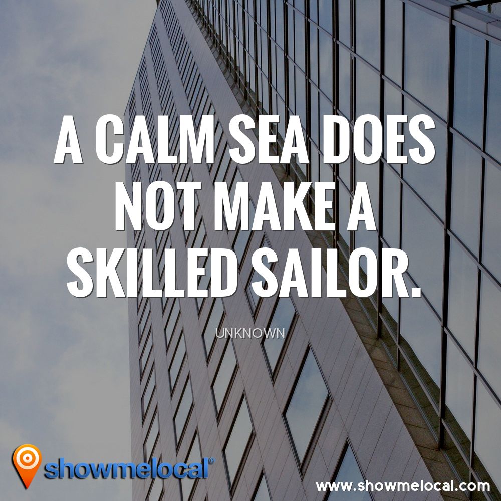 A calm sea does not make a skilled sailor. ~ Unknown