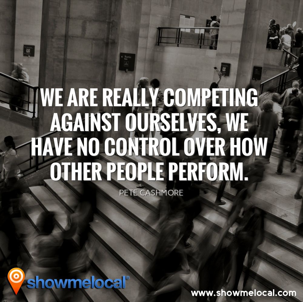 We are really competing against ourselves, we have no control over how other people perform. ~ Pete Cashmore