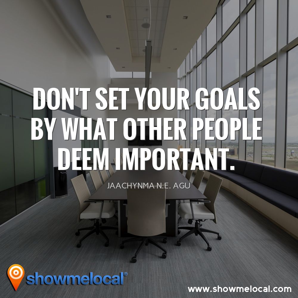 Don't set your goals by what other people deem important. ~ Jaachynma N.E. Agu