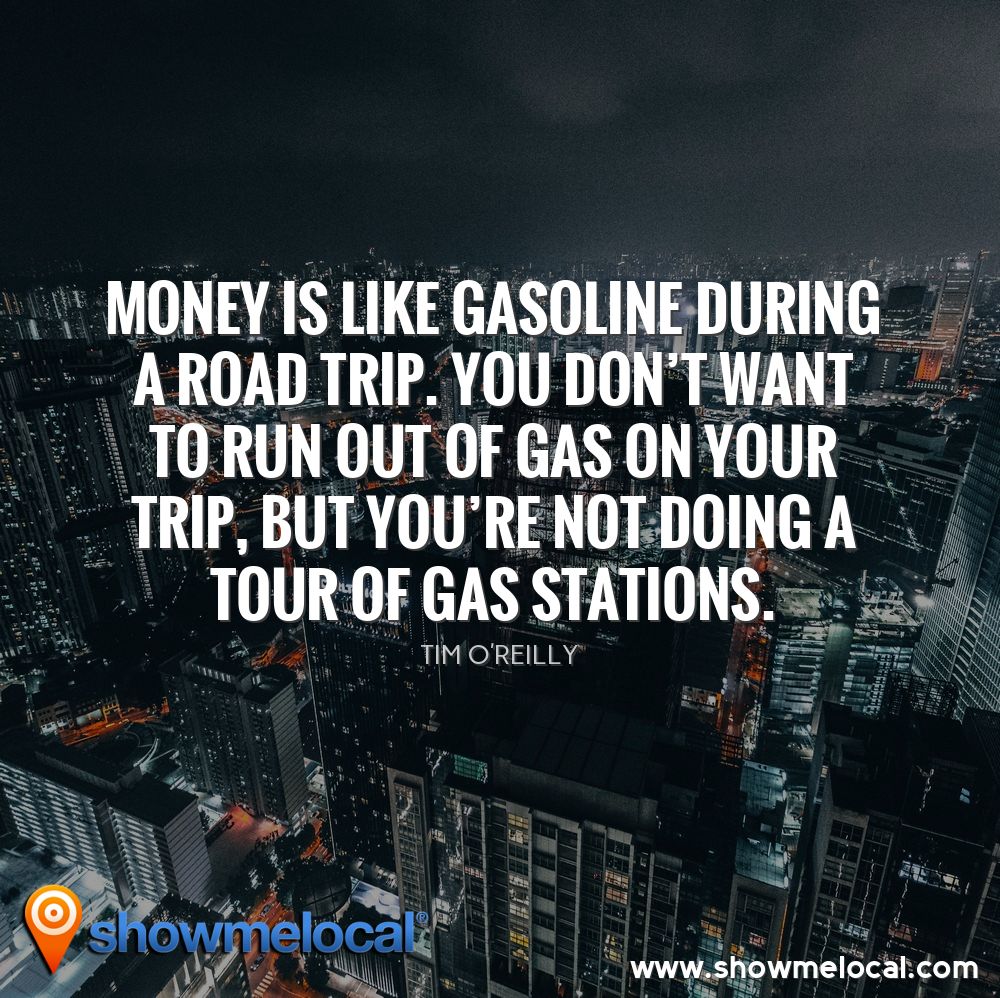 Money is like gasoline during a road trip. You don't want to run out of gas on your trip, but you're not doing a tour of gas stations. ~ Tim O’Reilly