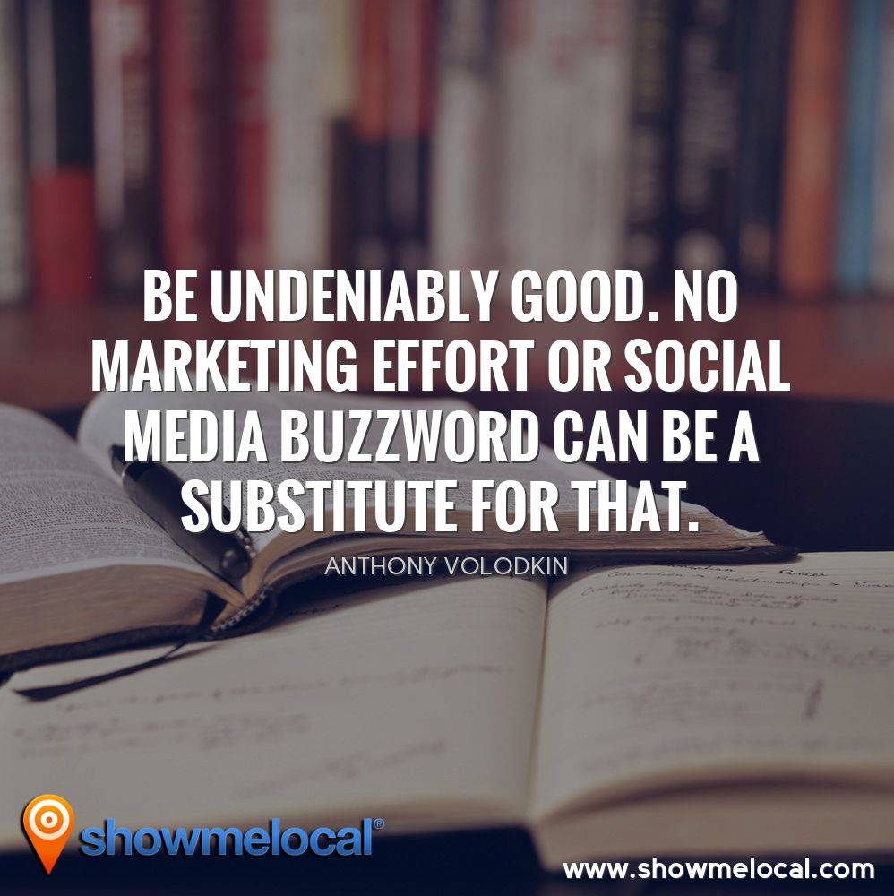 Be undeniably good. No marketing effort or social media buzzword can be a substitute for that. ~ Anthony Volodkin