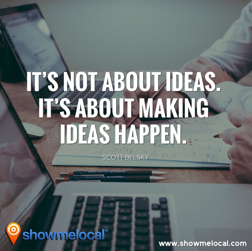 It's not about ideas. It's about making ideas happen. ~ Scott Belsky
